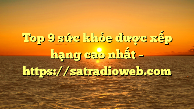 Top 9 sức khỏe được xếp hạng cao nhất – https://satradioweb.com