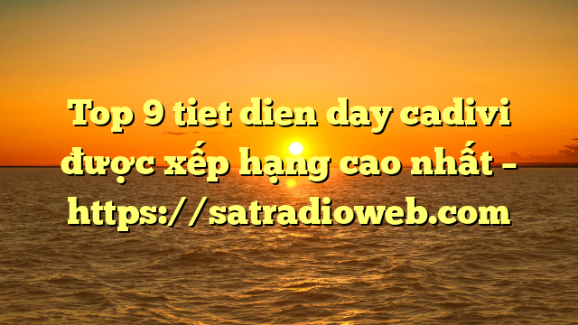 Top 9 tiet dien day cadivi được xếp hạng cao nhất – https://satradioweb.com
