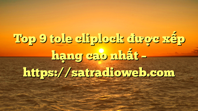 Top 9 tole cliplock được xếp hạng cao nhất – https://satradioweb.com
